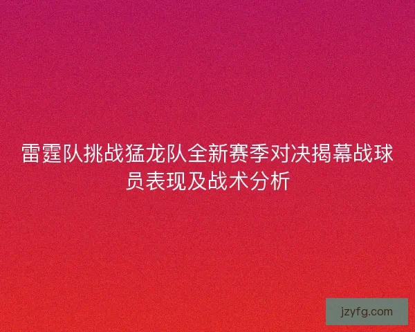 雷霆队挑战猛龙队全新赛季对决揭幕战球员表现及战术分析