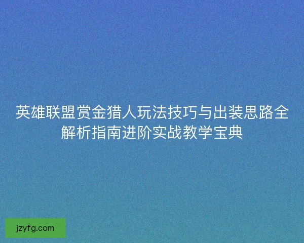 英雄联盟赏金猎人玩法技巧与出装思路全解析指南进阶实战教学宝典