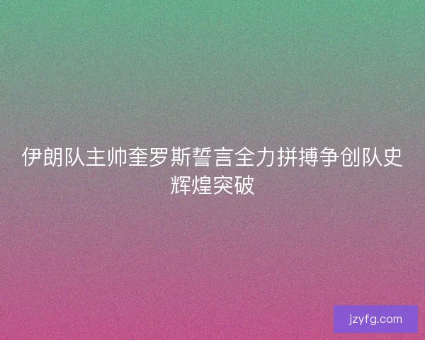 伊朗队主帅奎罗斯誓言全力拼搏争创队史辉煌突破 伊朗队主帅奎罗斯誓言全力拼搏争创队史辉煌突破