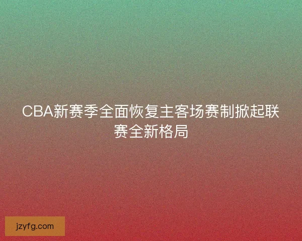 CBA新赛季全面恢复主客场赛制掀起联赛全新格局