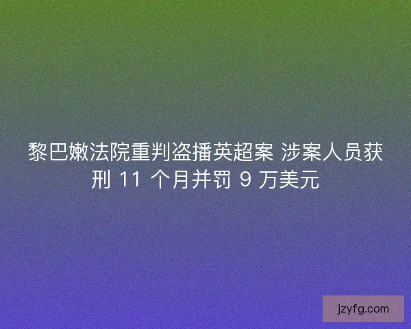 黎巴嫩法院重判盗播英超案 涉案人员获刑 11 个月并罚 9 万美元