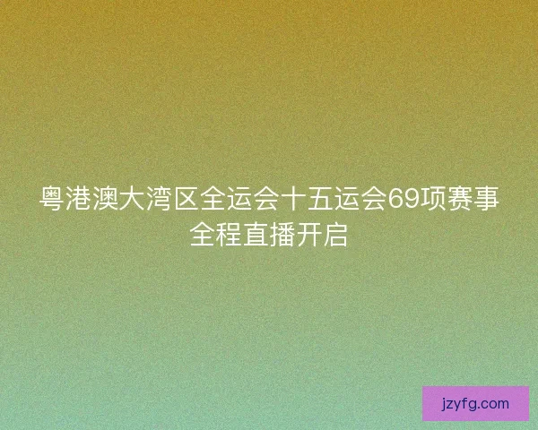 粤港澳大湾区全运会十五运会69项赛事全程直播开启
