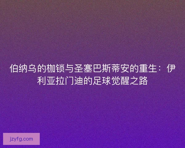 伯纳乌的枷锁与圣塞巴斯蒂安的重生：伊利亚拉门迪的足球觉醒之路
