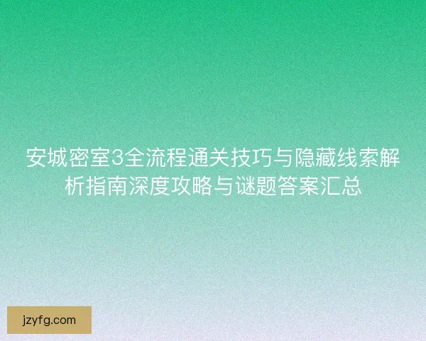 安城密室3全流程通关技巧与隐藏线索解析指南深度攻略与谜题答案汇总