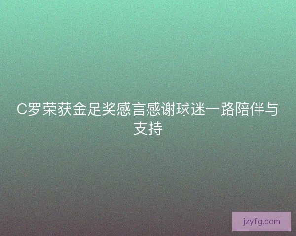 C罗荣获金足奖感言感谢球迷一路陪伴与支持
