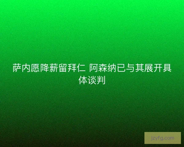 萨内愿降薪留拜仁 阿森纳已与其展开具体谈判 萨内愿降薪留拜仁 阿森纳已与其展开具体谈判