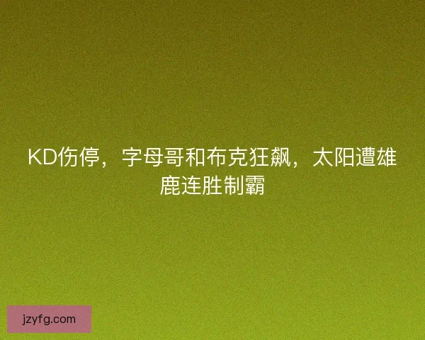 KD伤停,字母哥和布克狂飙,太阳遭雄鹿连胜制霸 KD伤停,字母哥和布克狂飙,太阳遭雄鹿连胜制霸